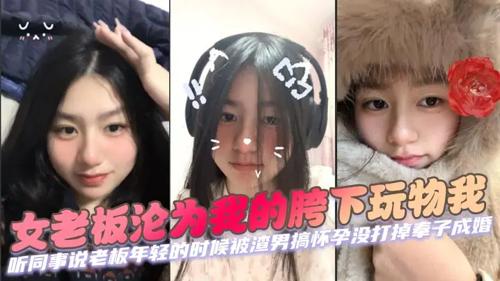 女老板沦为我的胯下玩物我 听同事说老板年轻的时候被渣男搞怀孕没打掉奉子成婚，后来生完小孩后渣男在外边玩女人被发现才离的婚。