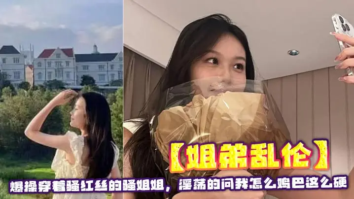 【姐弟乱伦】爆操穿着骚红丝的骚姐姐，淫荡的问我怎么鸡巴这么硬