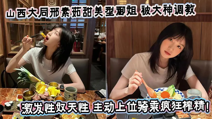 山西大同邢素茹甜美型御姐 被大神调教激发性奴天性 主动上位骑乘疯狂榨精！