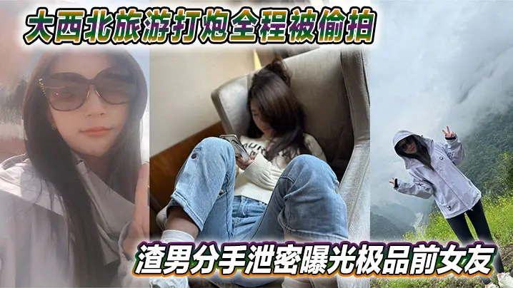 大西北旅游打炮全程被偷拍 渣男分手泄密曝光极品前女友 视频网上疯传