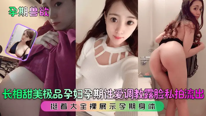 长相甜美极品孕妇孕期性爱调教露脸私拍流出！挺着大全裸展示孕期身体