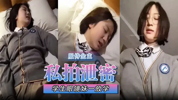 【私拍泄密】学生眼镜妹一放学校服都没来得及换就急忙跑来服侍金主