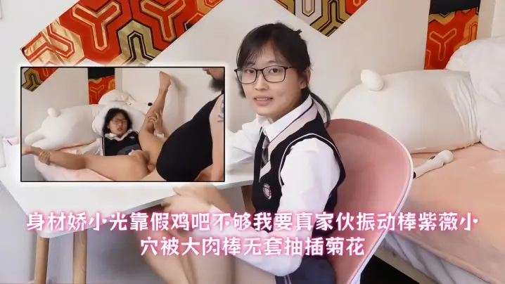 【青春眼镜美眉】身材娇小光靠假鸡吧不够我要真家伙振动棒紫薇小穴被大肉棒无套抽插菊花