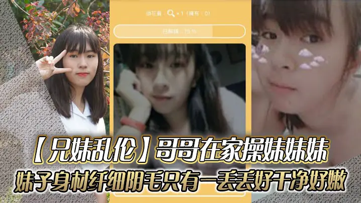 【兄妹乱伦】哥哥在家操妹妹妹，妹子身材纤细_阴毛只有一丢丢_好干净好嫩