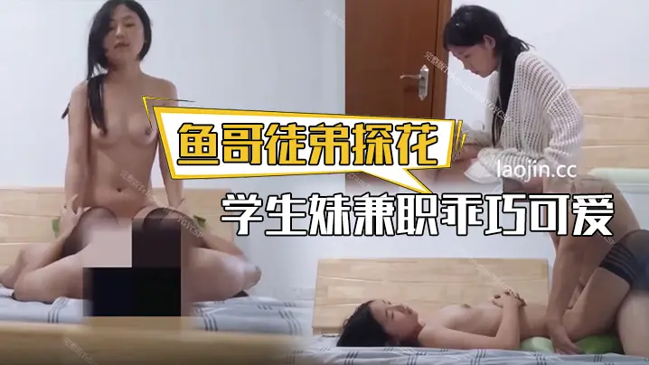 【鱼哥徒弟探花】学生妹兼职乖巧可爱很听话换上黑丝插得要哭了青春的享受尽在此刻