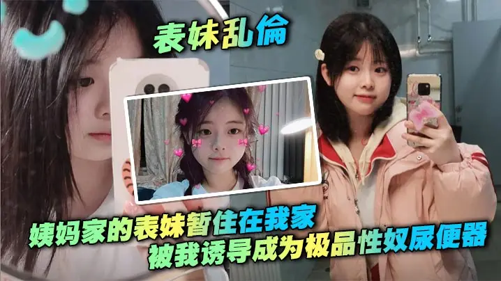 【表妹乱伦】姨妈家的表妹暂住在我家，被我诱导成为极品性奴尿便器，打开房门在楼道口帮我口交做爱，无套后入一晚上做两次