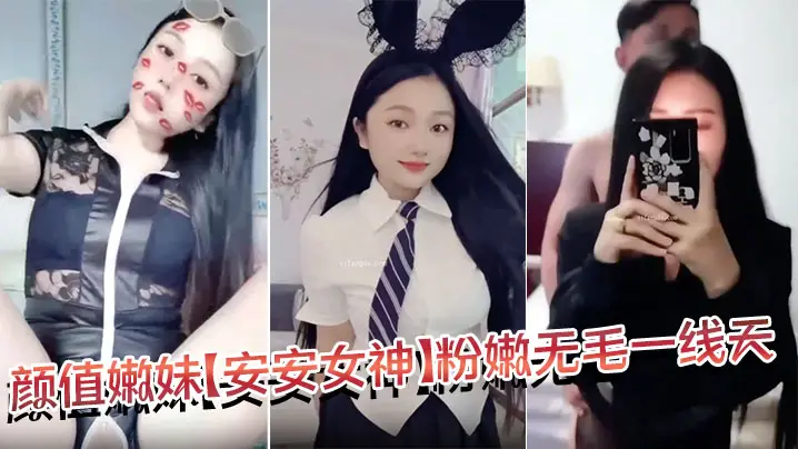 颜值嫩妹【安安女神】粉嫩无毛一线天，口活干炮一条龙，就是奶头有点黑