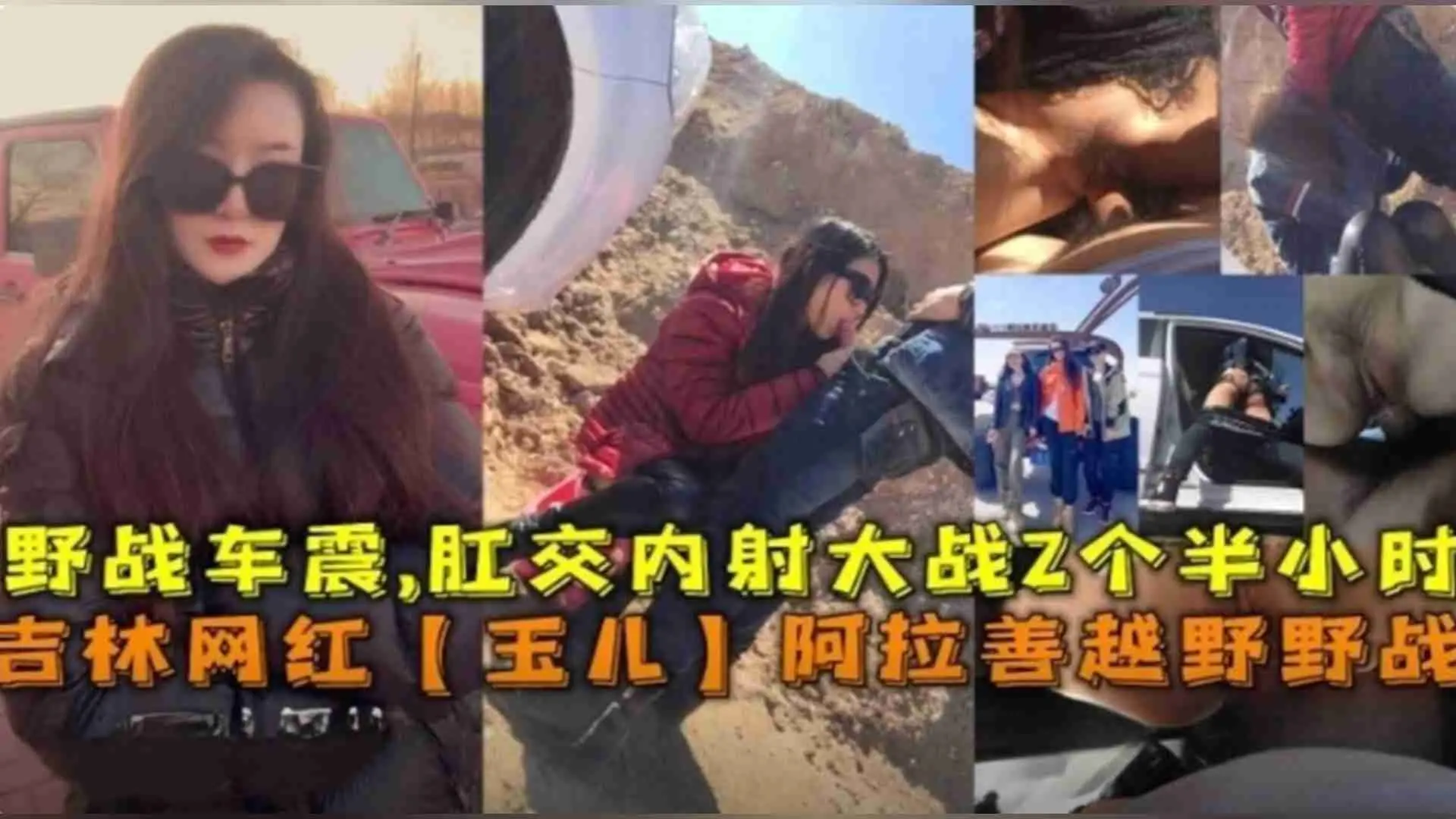 吉林网红“玉儿”阿拉善越野野战车震，肛交内射大战2个半小时