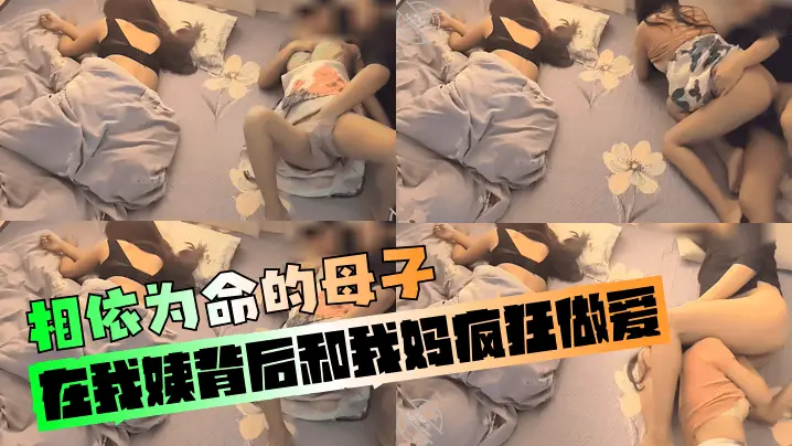 【相依为命的母子】在我姨背后和我妈疯狂做爱！