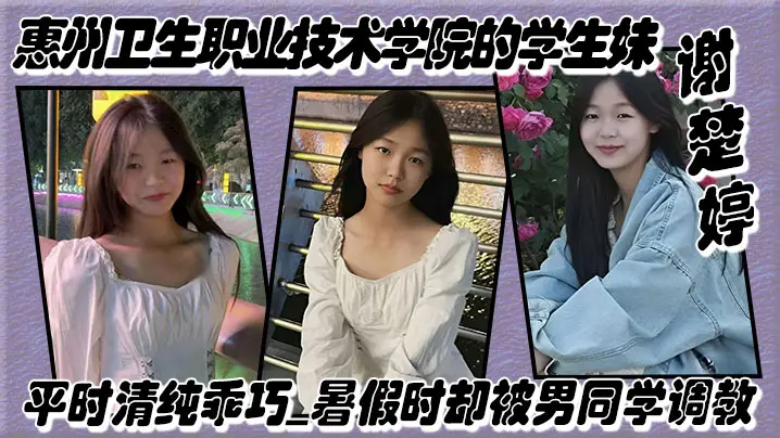 惠州卫生职业技术学院的学生妹【谢楚婷】平时清纯乖巧，暑假时却被男同学调教，在教学楼全裸露出