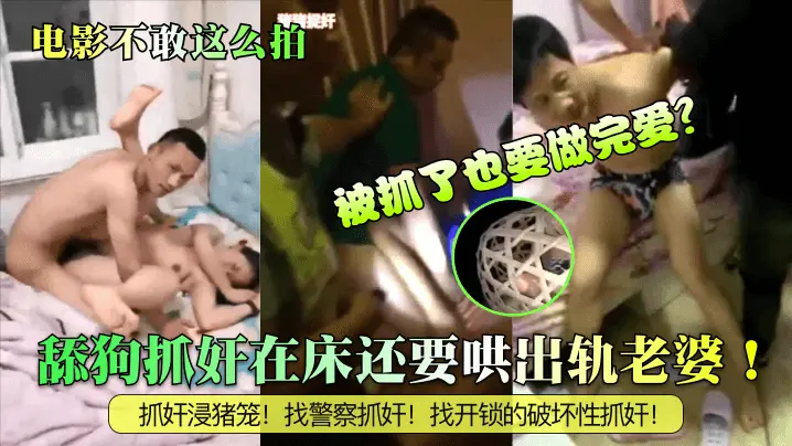 舔狗抓奸在床还要哄出轨老婆！被抓了也要做完爱？抓奸浸猪笼！找警察抓奸！找开锁的破坏性抓奸