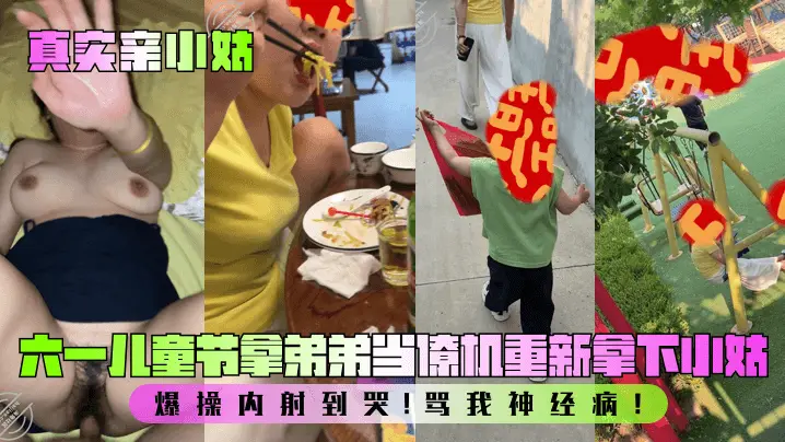 【真实亲小姑】六一儿童节拿弟弟当僚机重新拿下小姑！爆操内射到哭！骂我神经病！