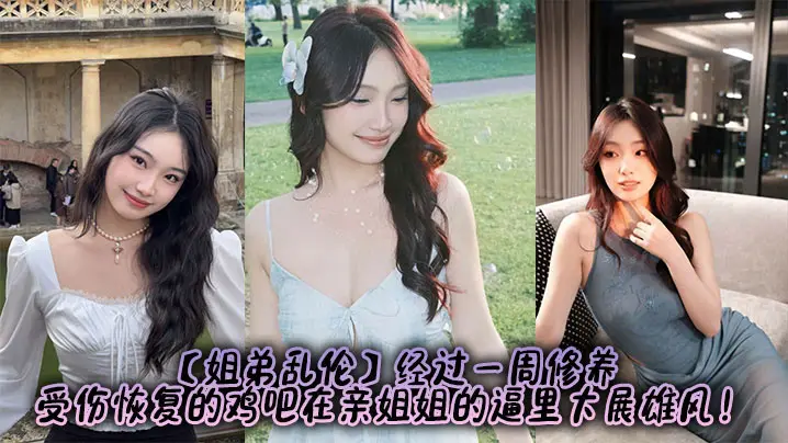 【姐弟乱伦】经过一周修养，受伤恢复的鸡吧在亲姐姐的逼里大展雄风！