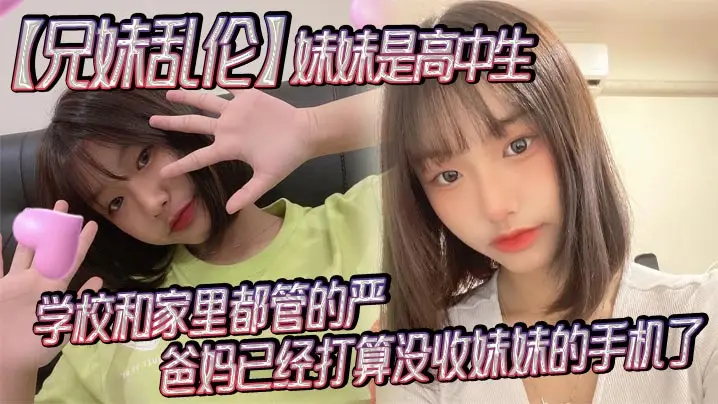 【兄妹乱伦】妹妹是高中生，已经18了，马上19，因为马上高考了，学校和家里都管的严，爸妈已经打算没收妹妹的手机了，妹妹成绩不怎么好，还喜欢