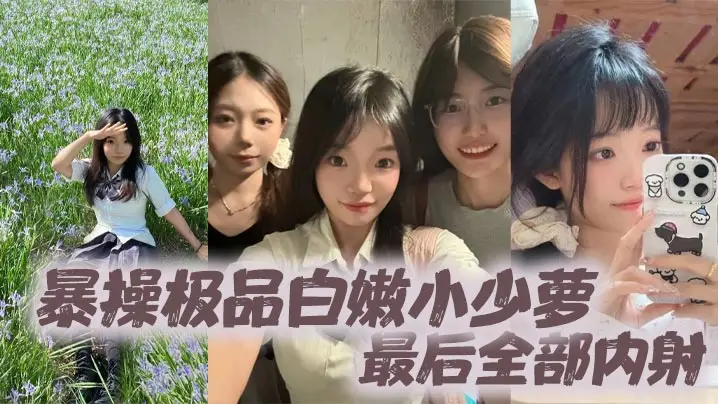 暴操极品白嫩小少萝，最后全部内射