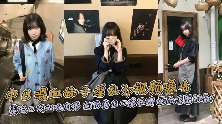 中日混血妹子淫乱3p视频曝光 露脸口交吸吮肉棒 前后夹击口爆吞精 画面淫靡刺激!