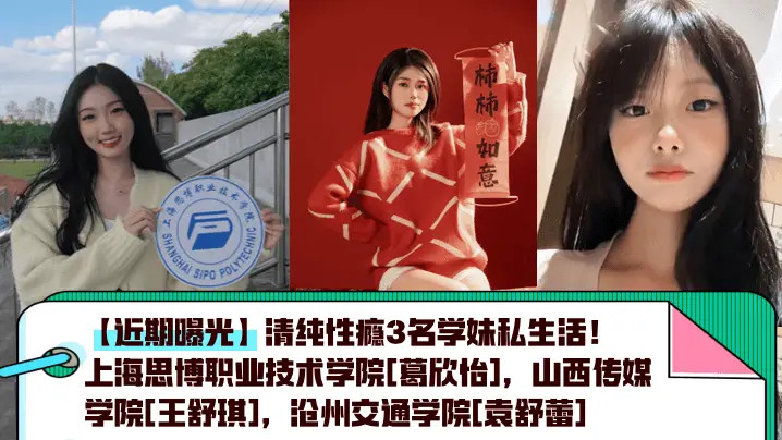 【近期曝光】清纯性瘾3名学妹私生活！上海思博职业技术学院[葛欣怡]，山西传媒学院[王舒琪]，沧州交通学院[袁舒蕾]