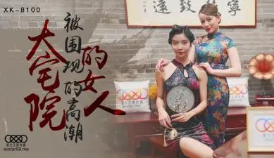 国产AV 星空无限传媒 XK8100 大宅院的女人 无双 心雪