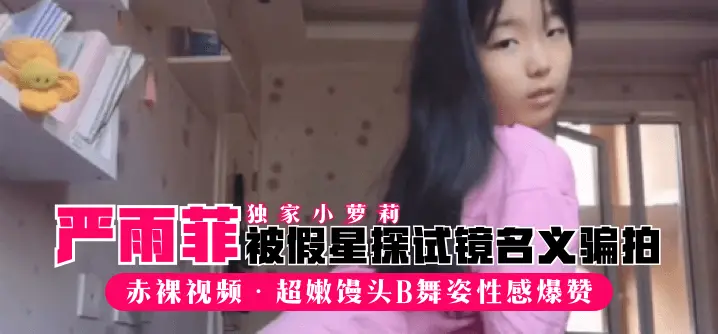 【独家小萝莉】“严雨菲”被假星探试镜名义骗拍赤裸视频，超嫩馒头B舞姿性感爆赞!