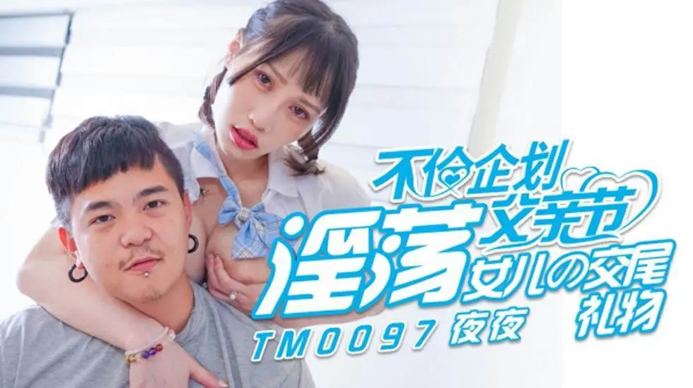 天美传媒-不伦企划父亲节.淫荡女儿的交尾礼物-夜夜