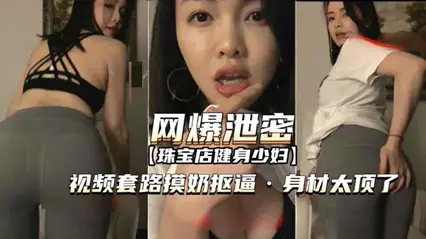 【流出】勾搭珠宝店健身人妻实录 极品蜜桃臀揉胸揉逼湿成汪 后入骑乘位浪叫狂泄