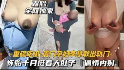 厦门孕妇出轨劲爆内幕！偷情怀孕期狂被无套中出内射黑料流出