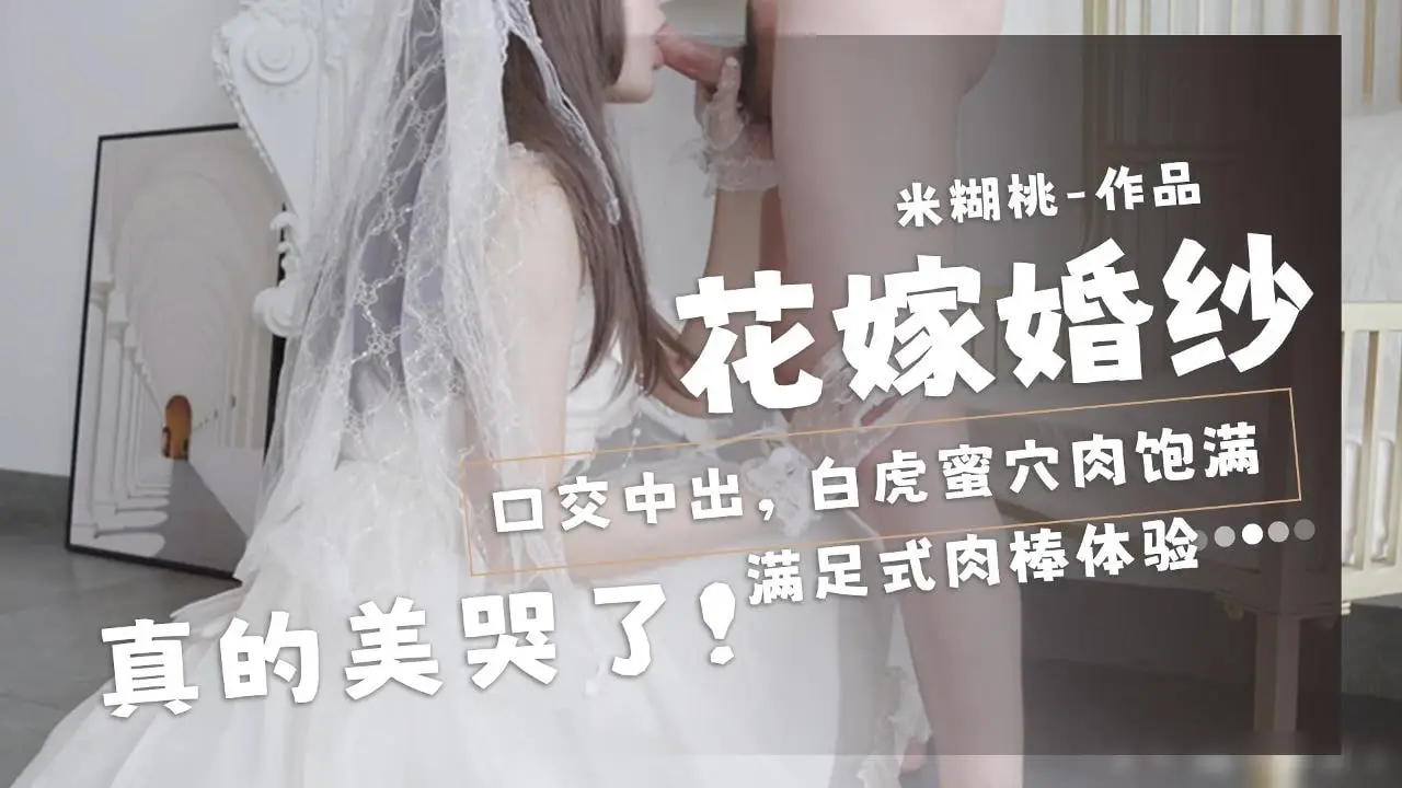 绝美新娘米糊桃！婚纱下娇嫩骚穴被狂暴内射，口爆中出淫荡求操