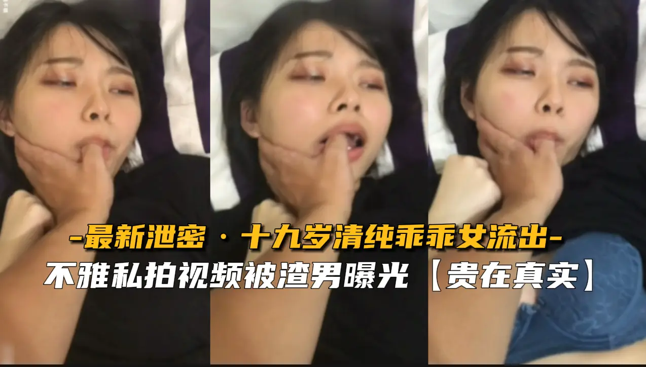 【最新流出】19岁清纯乖乖女私密泄露！纯欲小白兔的初尝禁果实录