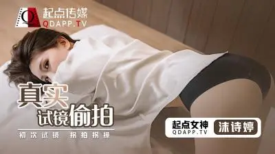 真实试镜遭内射偷录！新人沫诗婷湿身挣扎完整收录【QD0010】
