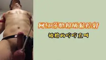 人气网红粉嫩薄肌玩弄巨屌，被狂撸爆射狂叫淫水直流。