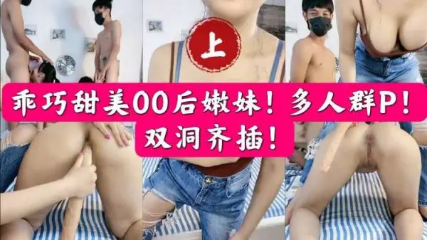 清纯00后嫩妹遭遇多人群P狂欢，双洞齐插激情四射