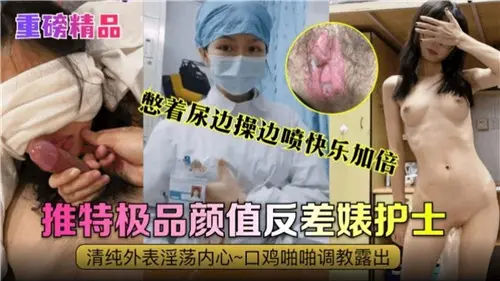 憋尿爆操护士，边干边喷潮，极品颜值反差婊！