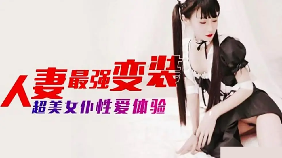 麻豆出品：人妻最强女仆变装！超美肉体激情侍奉，高潮性爱体验