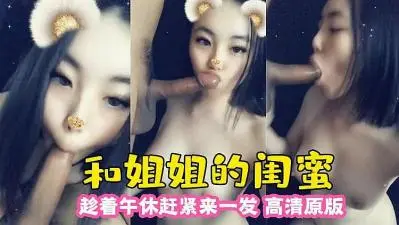 午休偷情姐姐的闺蜜，高潮迭起一插到底！