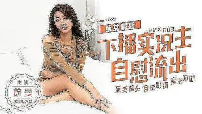 热辣女主播忘关摄像头，下播后私密画面全曝光！