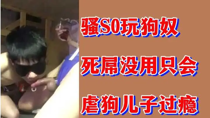 粉丝专属福利：骚S0玩转狗奴，死屌无用，虐狗儿子过瘾实录！
