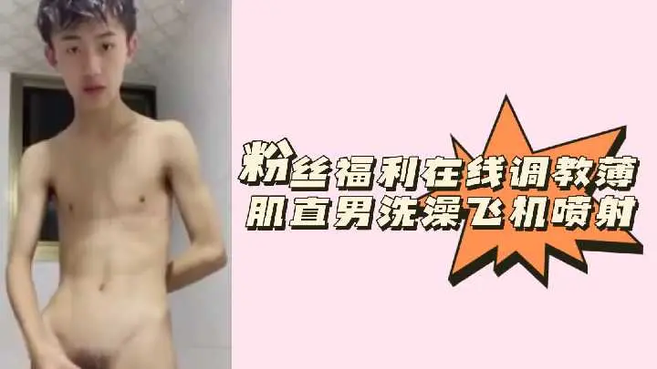 在线调教薄肌直男：洗澡时强制撸管爆射颜射