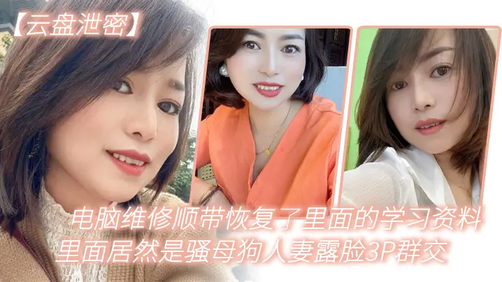 【云盘泄密】电脑维修顺带恢复了里面的学习资料，里面居然是骚母狗人妻露脸3P群交