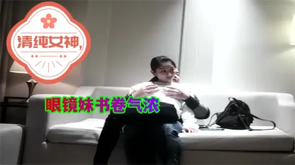 屌哥约炮清纯眼镜女神，书卷气浓诱惑激情四射