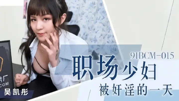 吴恺彤91BCM015职场少妇惨遭淫辱，一整天都被当成性玩具疯狂玩弄！