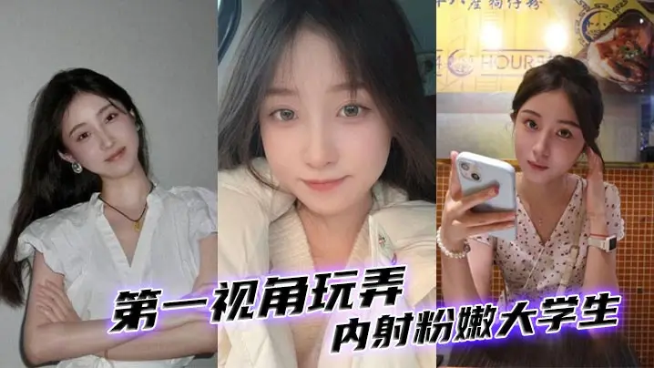 第一视角玩弄内射粉嫩大学生的