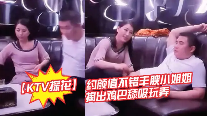 KTV探花约颜值不错丰腴小姐姐的暧昧氛围妹子主动掏出鸡巴舔吸玩弄丰满肉体揉捏滋味好爽软软啪啪碰撞操穴