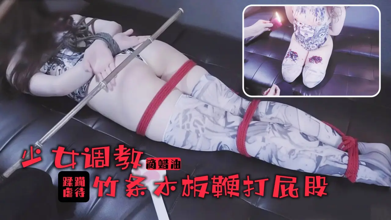 少女的踩躏调教！滚烫蜡油滴满丰乳美腿！竹棍鞭打屁股尖叫连连1