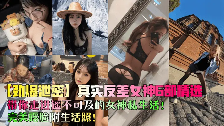 劲爆泄密真实反差女神6部精选带你走进遥不可及的女神私生活完美露脸附生活照