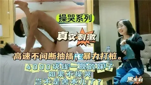 操哭系列4000包夜：不干到她哭岂不血亏？狠狠操哭才够本！极品骚货哭喊求饶