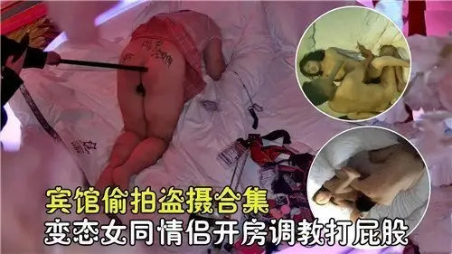 女同情侣宾馆开房重口调教：偷拍打屁股变态合集