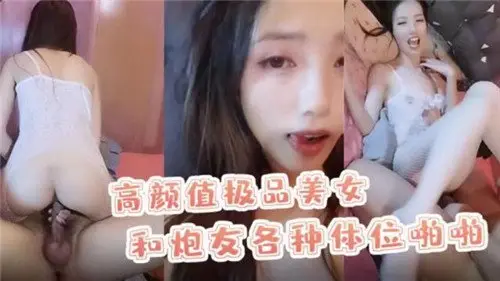 高颜值极品美女与炮友激情解锁各种体位，啪啪声浪不断
