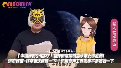 中指通报 S1EP7：超人气绝美女优火辣推荐！打疫苗免费送激爽鬆一下，实用指南必收珍藏！