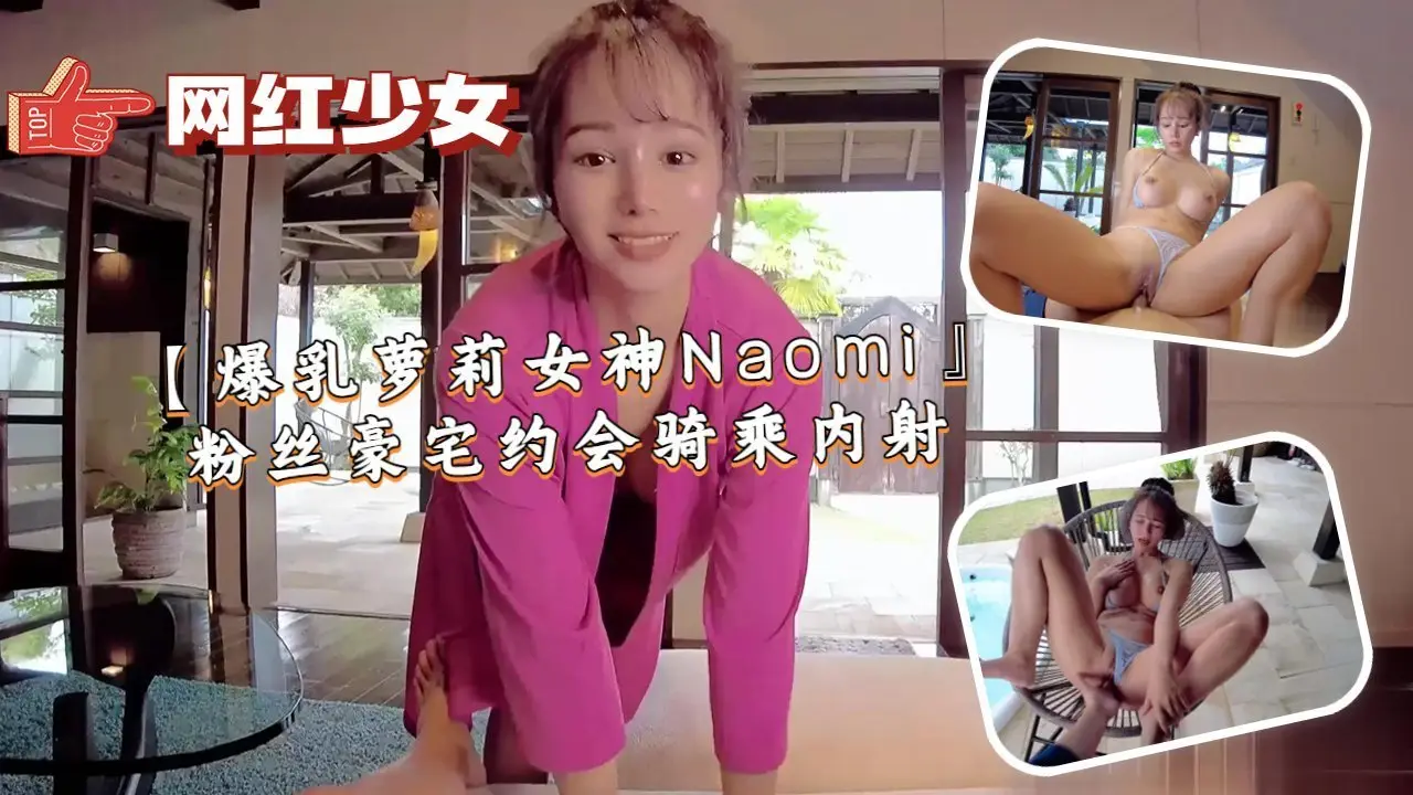 爆乳萝莉女神Naomi粉丝豪宅沦陷，浪穴狂骑高潮内射潮喷！