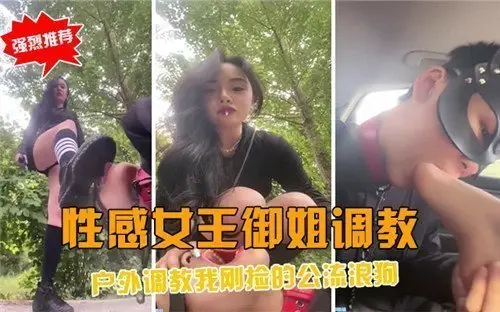 野外调教实录：性感女王驯服流浪公狗，征服野性欲望！